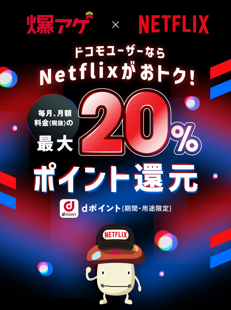 爆アゲ x NETFLIX　ドコモユーザーなら Netflixがおトク！ 毎月、月額料金（税抜）の最大20%ポイント還元 dポイント（期間・用途限定）